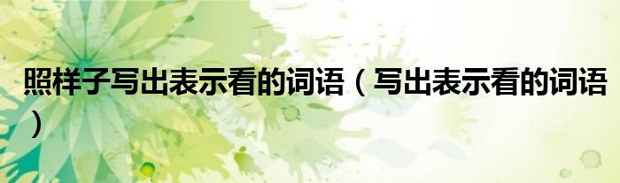 照樣子寫出表示看的詞語（寫出表示看的詞語）