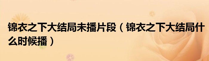 錦衣之下大結局未播片段（錦衣之下大結局什么時候播）