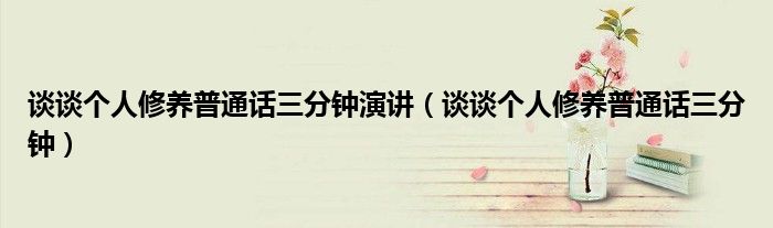 談談個人修養(yǎng)普通話三分鐘演講（談談個人修養(yǎng)普通話三分鐘）