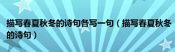 描寫(xiě)春夏秋冬的詩(shī)句各寫(xiě)一句（描寫(xiě)春夏秋冬的詩(shī)句）