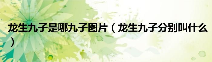龍生九子是哪九子圖片（龍生九子分別叫什么）