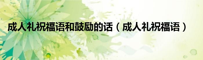 成人禮祝福語和鼓勵(lì)的話（成人禮祝福語）