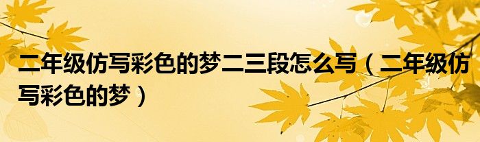 二年級(jí)仿寫彩色的夢(mèng)二三段怎么寫（二年級(jí)仿寫彩色的夢(mèng)）