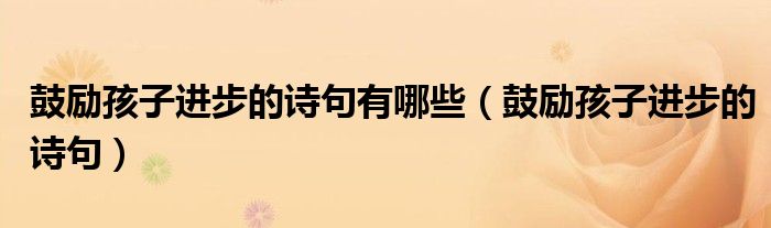 鼓勵孩子進步的詩句有哪些（鼓勵孩子進步的詩句）