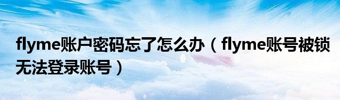 flyme賬戶密碼忘了怎么辦（flyme賬號(hào)被鎖無(wú)法登錄賬號(hào)）