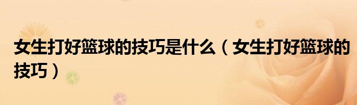 女生打好籃球的技巧是什么（女生打好籃球的技巧）
