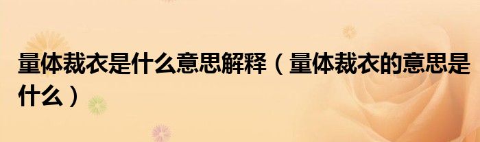 量體裁衣是什么意思解釋（量體裁衣的意思是什么）