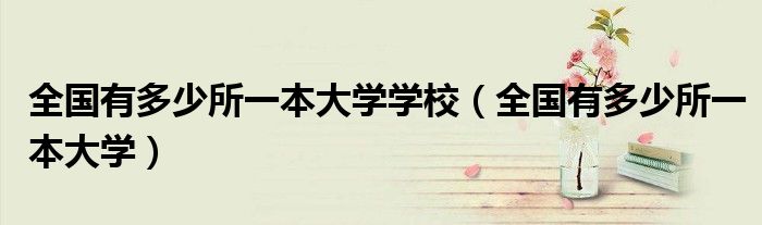 全國(guó)有多少所一本大學(xué)學(xué)校（全國(guó)有多少所一本大學(xué)）