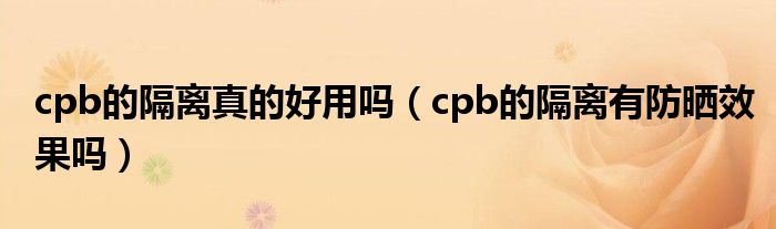 cpb的隔離真的好用嗎（cpb的隔離有防曬效果嗎）