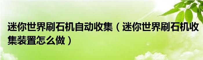 迷你世界刷石機(jī)自動(dòng)收集（迷你世界刷石機(jī)收集裝置怎么做）