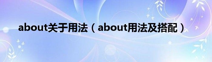 about關(guān)于用法（about用法及搭配）