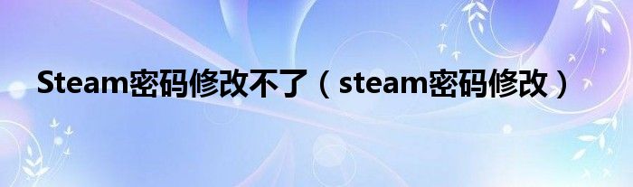 Steam密碼修改不了（steam密碼修改）