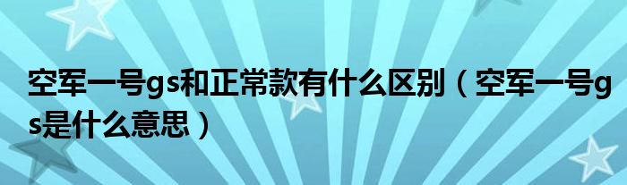 空軍一號gs和正常款有什么區(qū)別（空軍一號gs是什么意思）