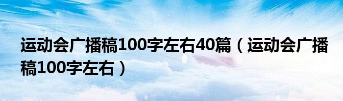 運(yùn)動(dòng)會(huì)廣播稿100字左右40篇（運(yùn)動(dòng)會(huì)廣播稿100字左右）