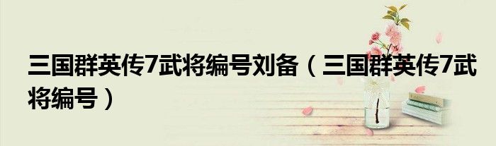 三國群英傳7武將編號(hào)劉備（三國群英傳7武將編號(hào)）