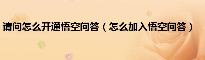 請(qǐng)問(wèn)怎么開(kāi)通悟空問(wèn)答（怎么加入悟空問(wèn)答）