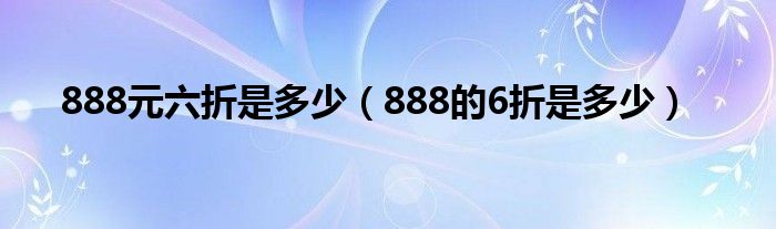 888元六折是多少（888的6折是多少）