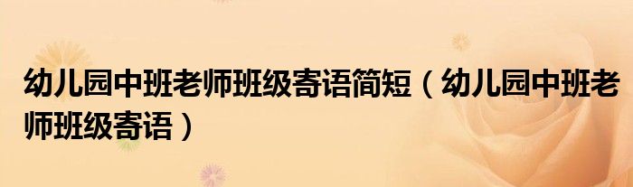 幼兒園中班老師班級(jí)寄語(yǔ)簡(jiǎn)短（幼兒園中班老師班級(jí)寄語(yǔ)）