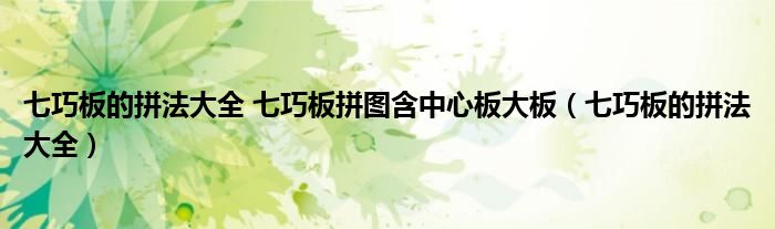 七巧板的拼法大全 七巧板拼圖含中心板大板（七巧板的拼法大全）