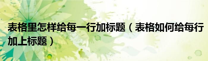 表格里怎樣給每一行加標(biāo)題（表格如何給每行加上標(biāo)題）