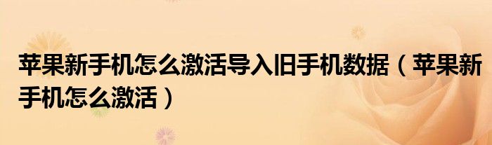 蘋(píng)果新手機(jī)怎么激活導(dǎo)入舊手機(jī)數(shù)據(jù)（蘋(píng)果新手機(jī)怎么激活）