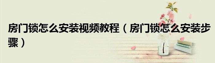 房門鎖怎么安裝視頻教程（房門鎖怎么安裝步驟）