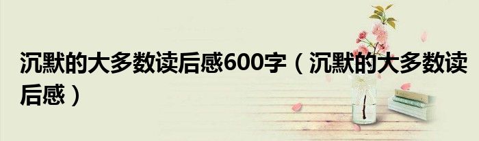 沉默的大多數(shù)讀后感600字（沉默的大多數(shù)讀后感）