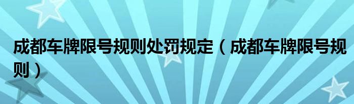 成都車牌限號規(guī)則處罰規(guī)定（成都車牌限號規(guī)則）