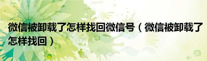 微信被卸載了怎樣找回微信號（微信被卸載了怎樣找回）