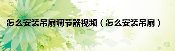 怎么安裝吊扇調(diào)節(jié)器視頻（怎么安裝吊扇）