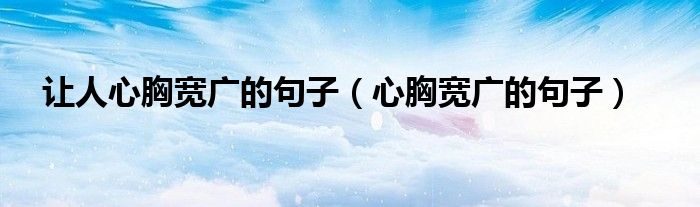 讓人心胸寬廣的句子（心胸寬廣的句子）