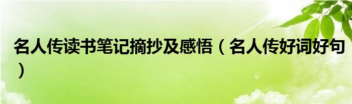 名人傳讀書筆記摘抄及感悟（名人傳好詞好句）