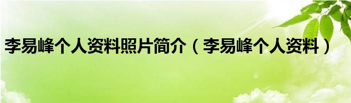 李易峰個(gè)人資料照片簡(jiǎn)介（李易峰個(gè)人資料）
