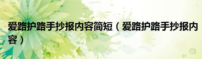 愛(ài)路護(hù)路手抄報(bào)內(nèi)容簡(jiǎn)短（愛(ài)路護(hù)路手抄報(bào)內(nèi)容）