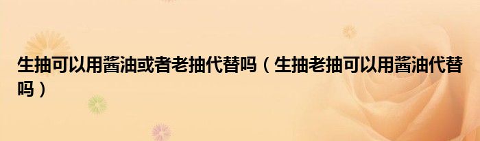 生抽可以用醬油或者老抽代替嗎（生抽老抽可以用醬油代替嗎）