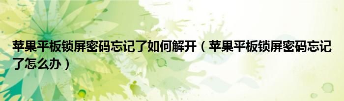 蘋果平板鎖屏密碼忘記了如何解開（蘋果平板鎖屏密碼忘記了怎么辦）