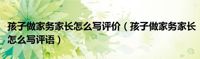 孩子做家務(wù)家長怎么寫評價(jià)（孩子做家務(wù)家長怎么寫評語）
