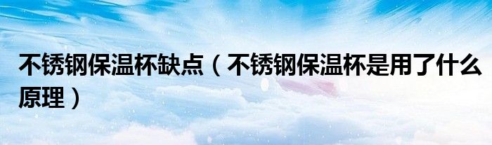 不銹鋼保溫杯缺點（不銹鋼保溫杯是用了什么原理）