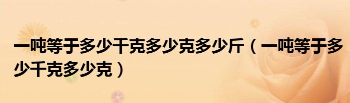 一噸等于多少千克多少克多少斤（一噸等于多少千克多少克）
