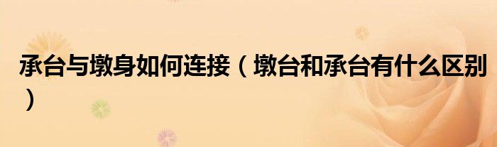 承臺與墩身如何連接（墩臺和承臺有什么區(qū)別）