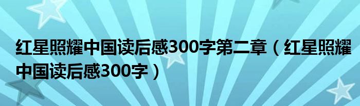 紅星照耀中國(guó)讀后感300字第二章（紅星照耀中國(guó)讀后感300字）