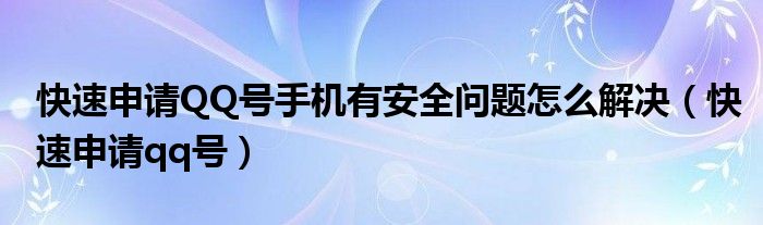 快速申請(qǐng)QQ號(hào)手機(jī)有安全問(wèn)題怎么解決（快速申請(qǐng)qq號(hào)）