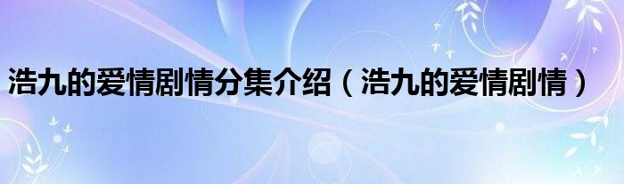 浩九的愛情劇情分集介紹（浩九的愛情劇情）