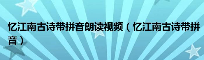 憶江南古詩(shī)帶拼音朗讀視頻（憶江南古詩(shī)帶拼音）