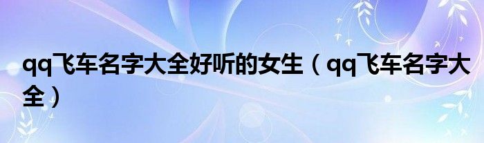 qq飛車名字大全好聽的女生（qq飛車名字大全）