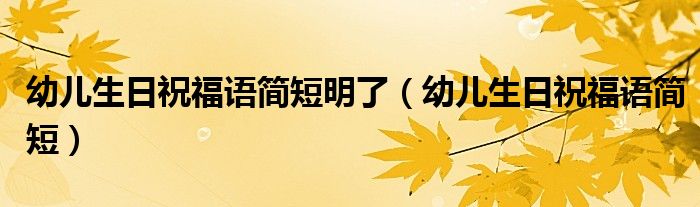 幼兒生日祝福語簡短明了（幼兒生日祝福語簡短）