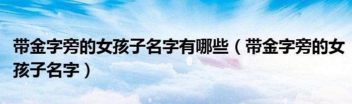 帶金字旁的女孩子名字有哪些（帶金字旁的女孩子名字）
