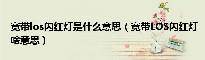 寬帶los閃紅燈是什么意思（寬帶LOS閃紅燈啥意思）