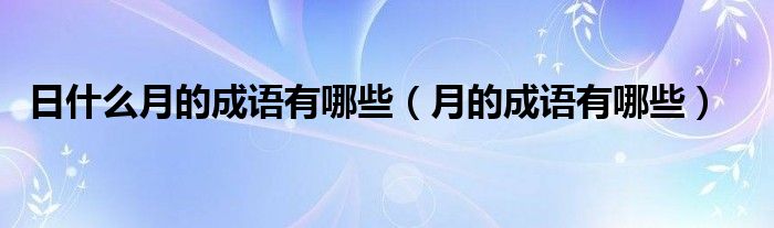 日什么月的成語(yǔ)有哪些（月的成語(yǔ)有哪些）