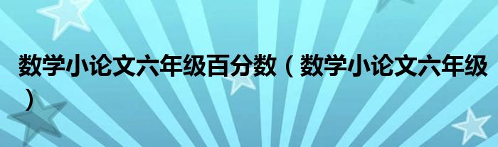 數(shù)學(xué)小論文六年級百分?jǐn)?shù)（數(shù)學(xué)小論文六年級）